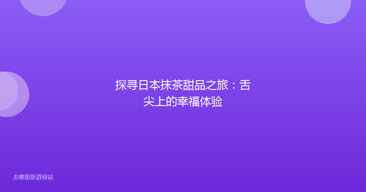 探寻日本抹茶甜品之旅:舌尖上的幸福体验
