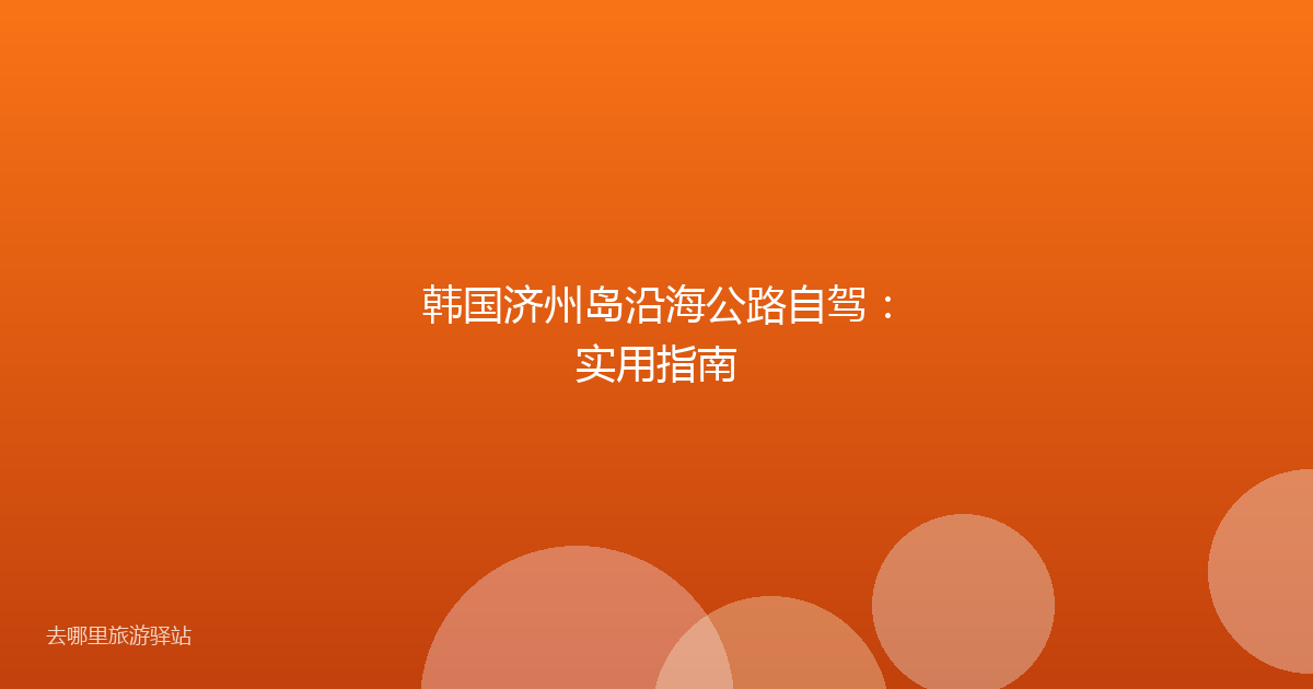 韩国济州岛沿海公路自驾：实用指南