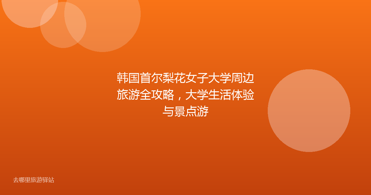 韩国首尔梨花女子大学周边旅游全攻略，大学生活体验与景点游