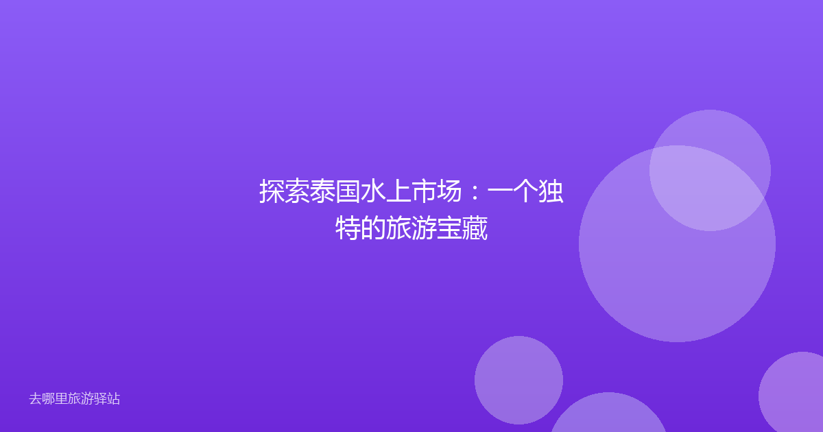 探索泰国水上市场：一个独特的旅游宝藏