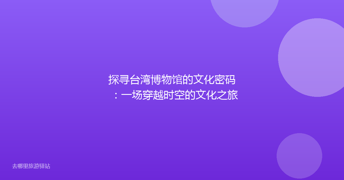 探寻台湾博物馆的文化密码:一场穿越时空的文化之旅