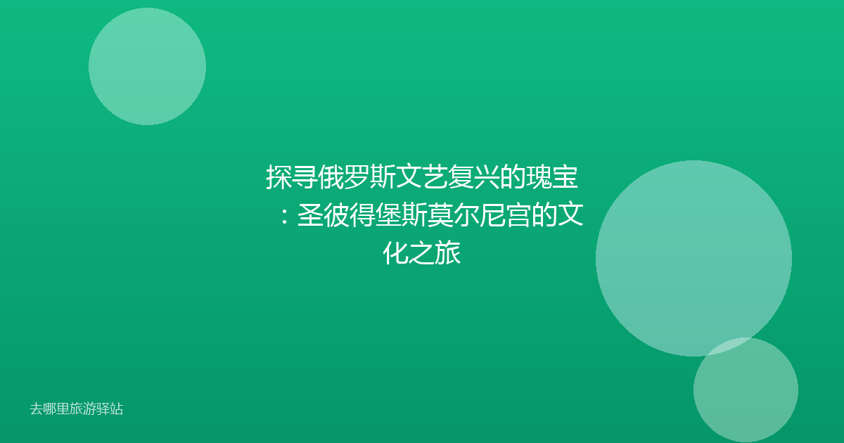 探寻俄罗斯文艺复兴的瑰宝：圣彼得堡斯莫尔尼宫的文化之旅