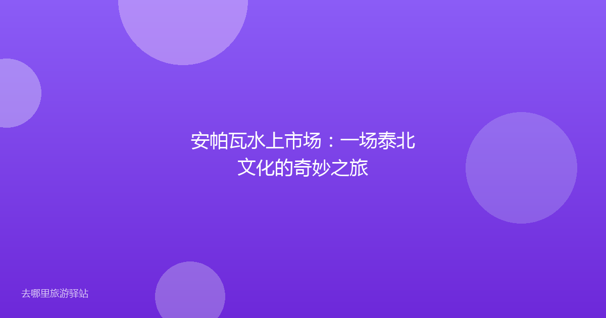 安帕瓦水上市场：一场泰北文化的奇妙之旅