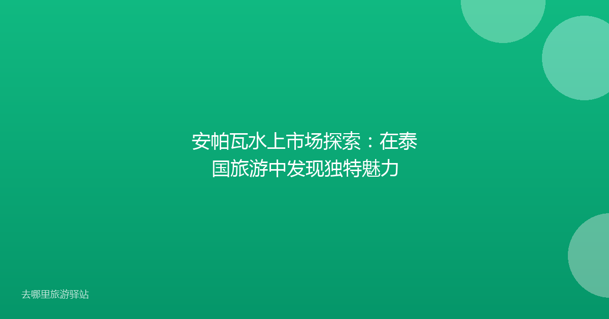 安帕瓦水上市场探索：在泰国旅游中发现独特魅力