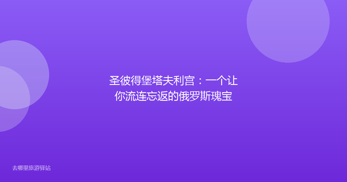 圣彼得堡塔夫利宫：一个让你流连忘返的俄罗斯瑰宝
