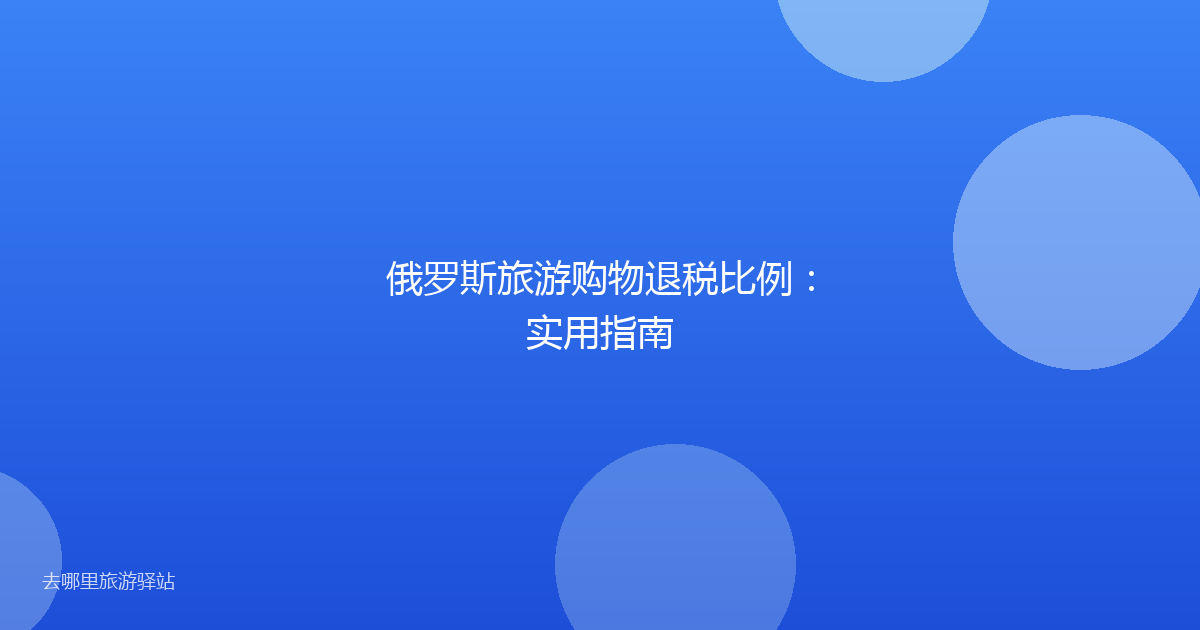 俄罗斯旅游购物退税比例：实用指南