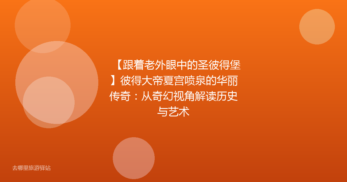 【跟着老外眼中的圣彼得堡】彼得大帝夏宫喷泉的华丽传奇：从奇幻视角解读历史与艺术
