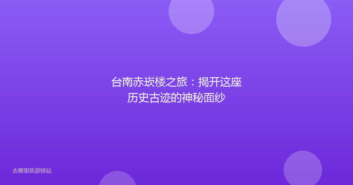 台南赤崁楼之旅：揭开这座历史古迹的神秘面纱