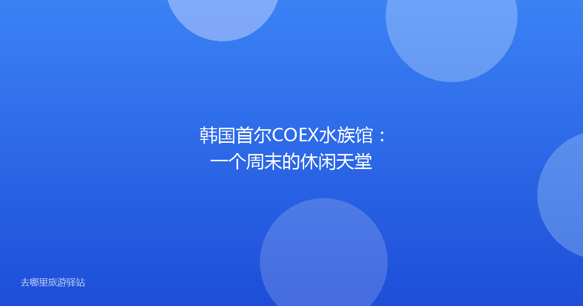 韩国首尔COEX水族馆：一个周末的休闲天堂