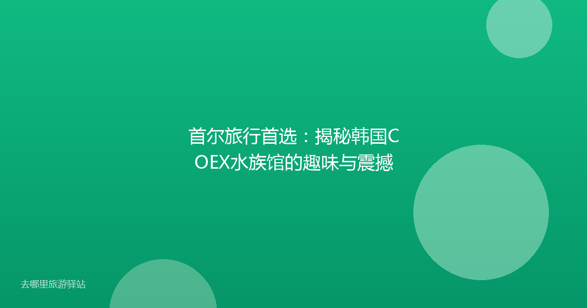 首尔旅行首选：揭秘韩国COEX水族馆的趣味与震撼