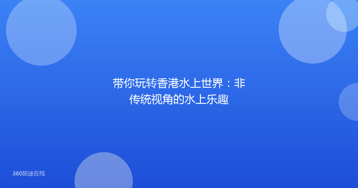 带你玩转香港水上世界：非传统视角的水上乐趣