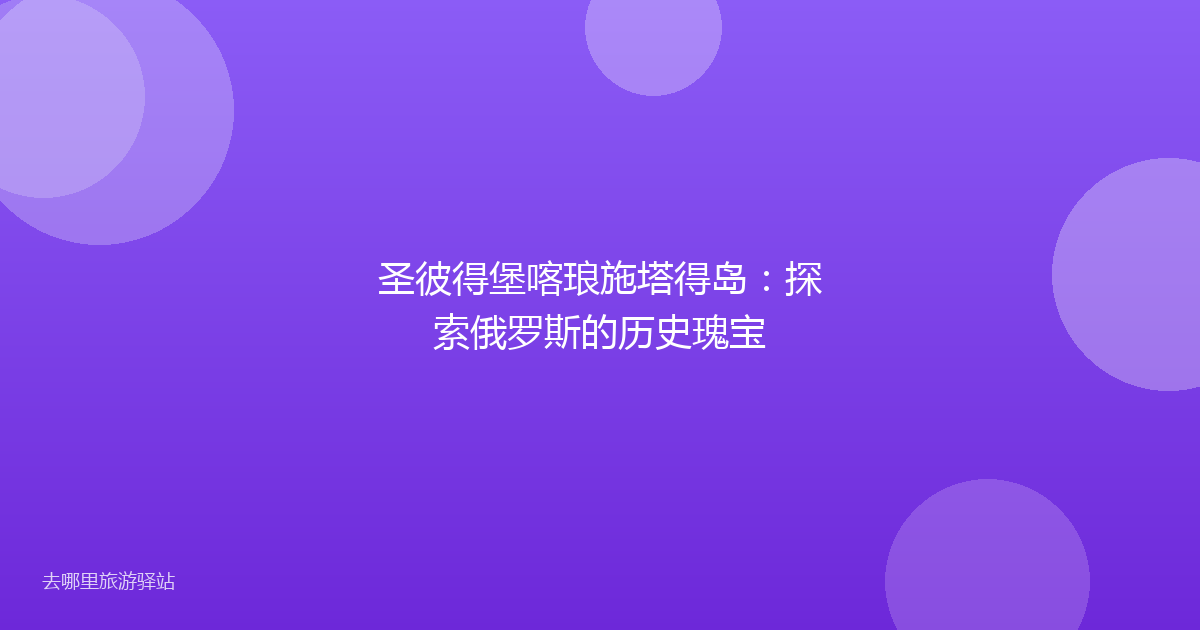 圣彼得堡喀琅施塔得岛：探索俄罗斯的历史瑰宝