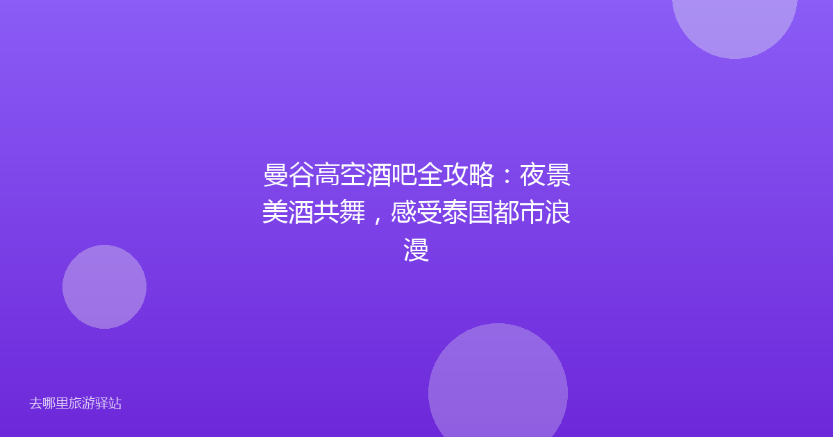 曼谷高空酒吧全攻略：夜景美酒共舞，感受泰国都市浪漫
