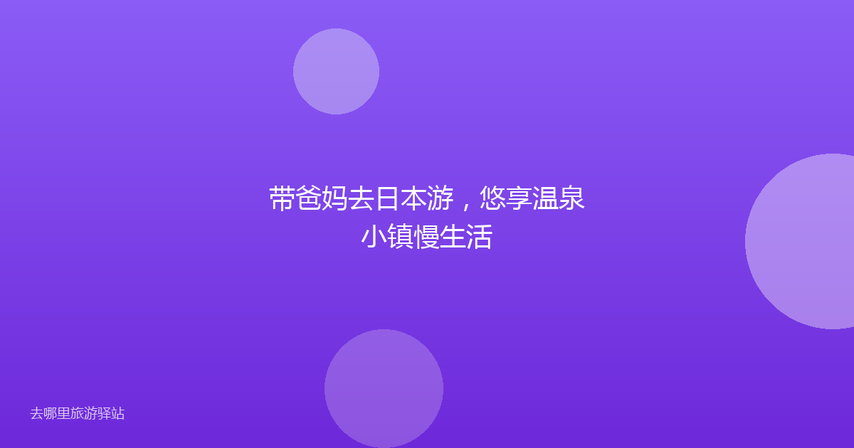 带爸妈去日本游，悠享温泉小镇慢生活
