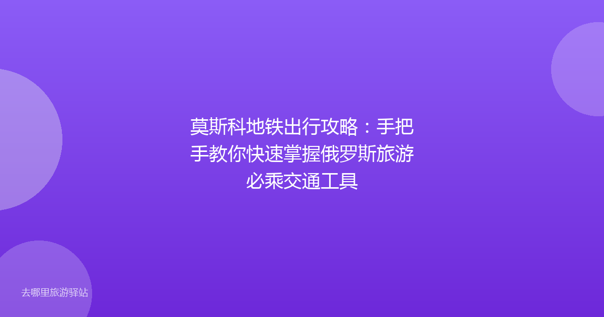 莫斯科地铁出行攻略：手把手教你快速掌握俄罗斯旅游必乘交通工具
