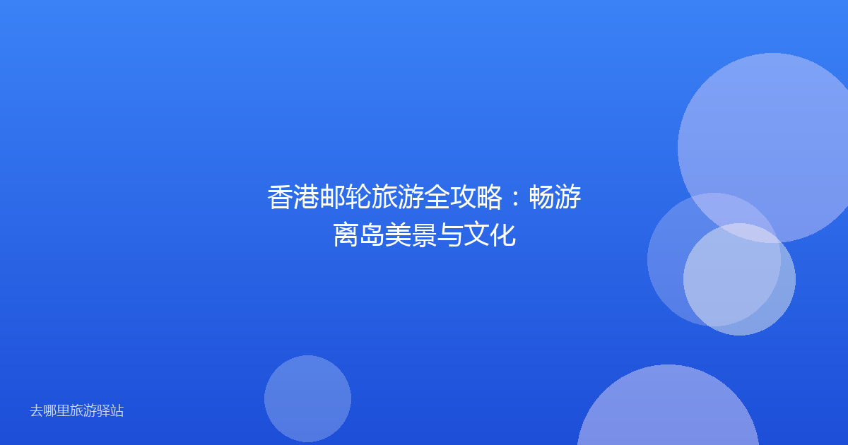 香港邮轮旅游全攻略：畅游离岛美景与文化