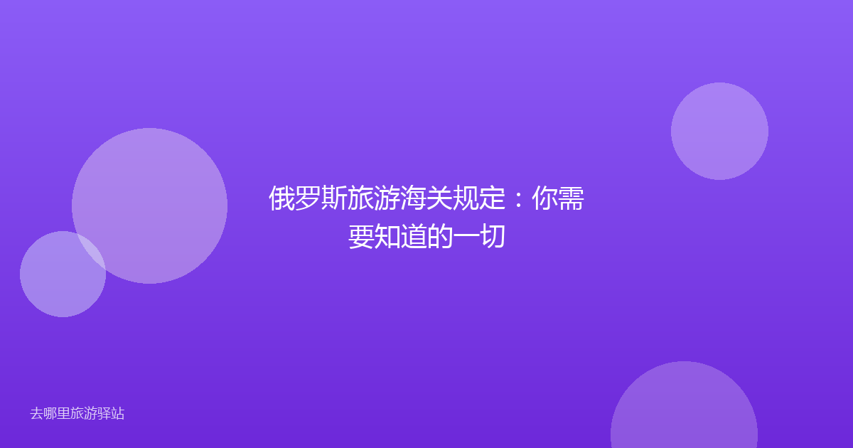 俄罗斯旅游海关规定：你需要知道的一切
