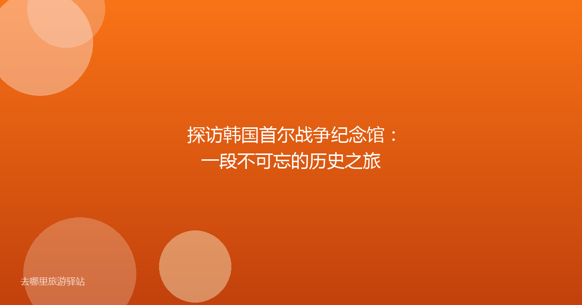 探访韩国首尔战争纪念馆：一段不可忘的历史之旅