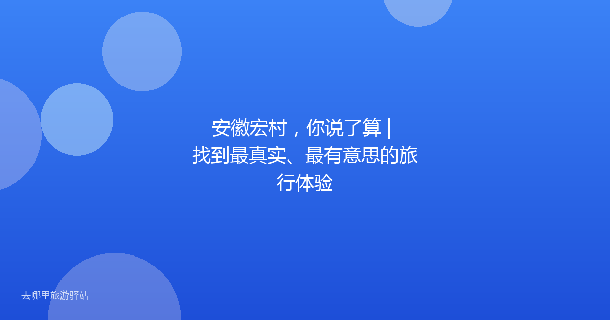 安徽宏村，你说了算 | 找到最真实、最有意思的旅行体验
