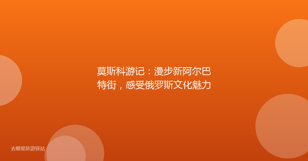 莫斯科游记：漫步新阿尔巴特街，感受俄罗斯文化魅力