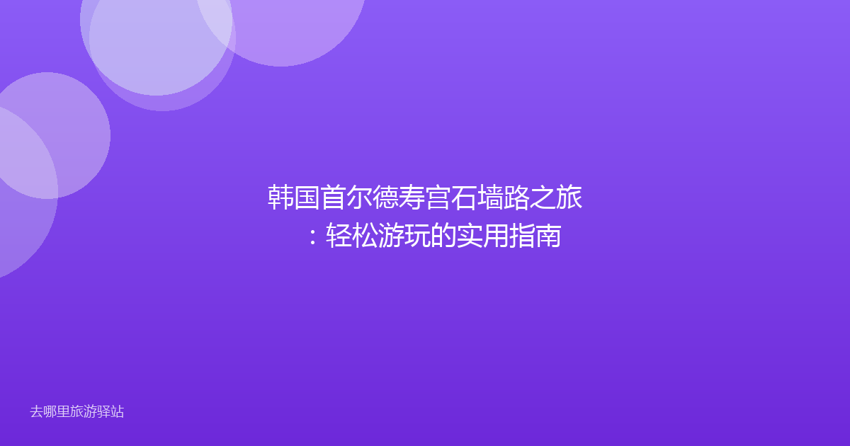 韩国首尔德寿宫石墙路之旅：轻松游玩的实用指南