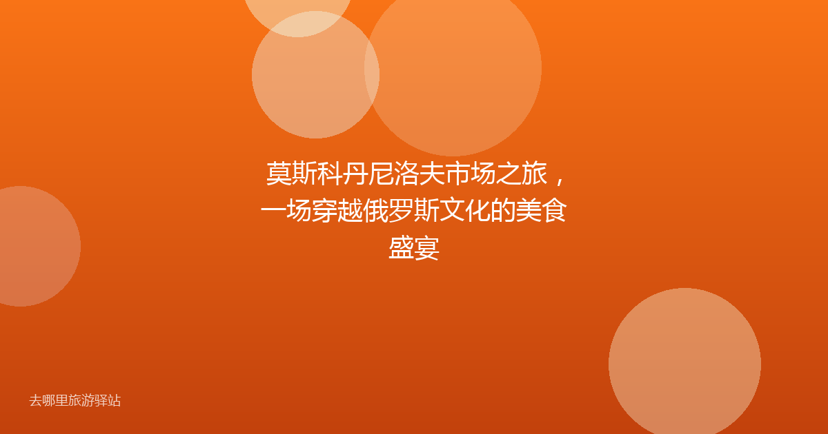 莫斯科丹尼洛夫市场之旅，一场穿越俄罗斯文化的美食盛宴