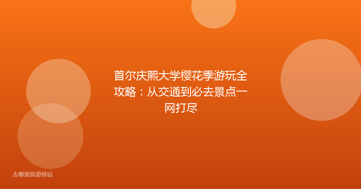 首尔庆熙大学樱花季游玩全攻略：从交通到必去景点一网打尽