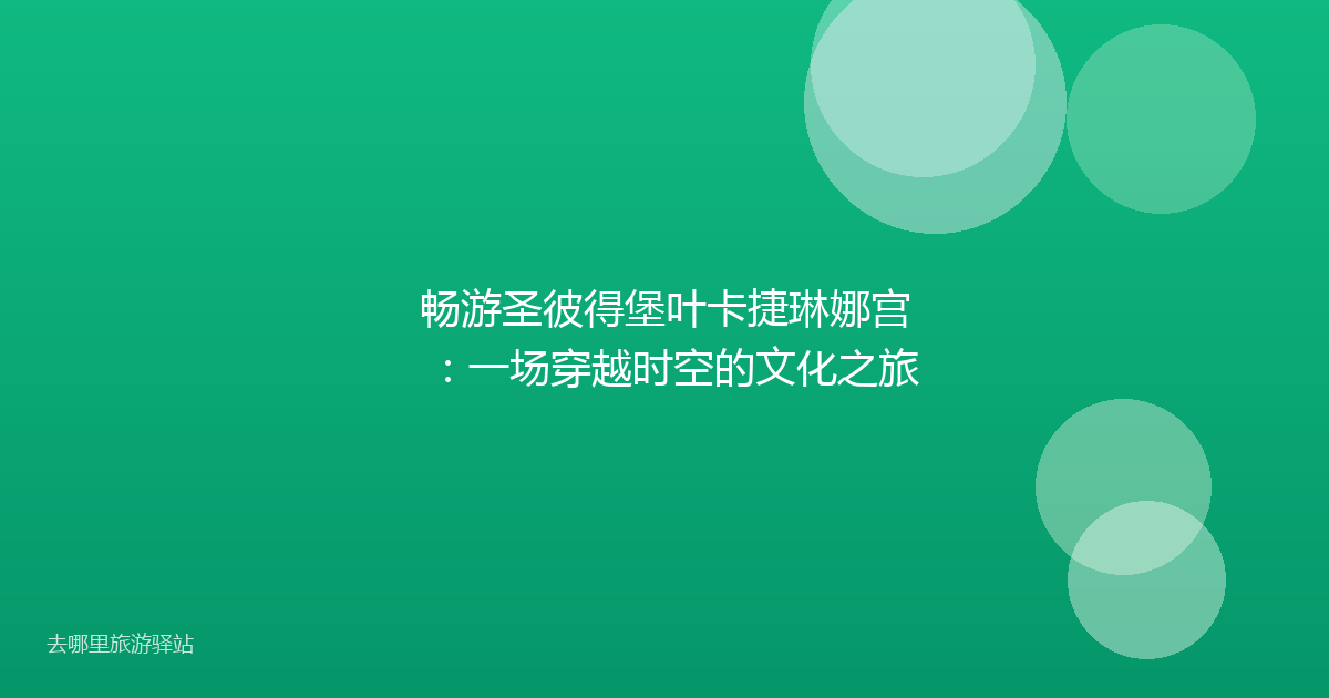 畅游圣彼得堡叶卡捷琳娜宫：一场穿越时空的文化之旅
