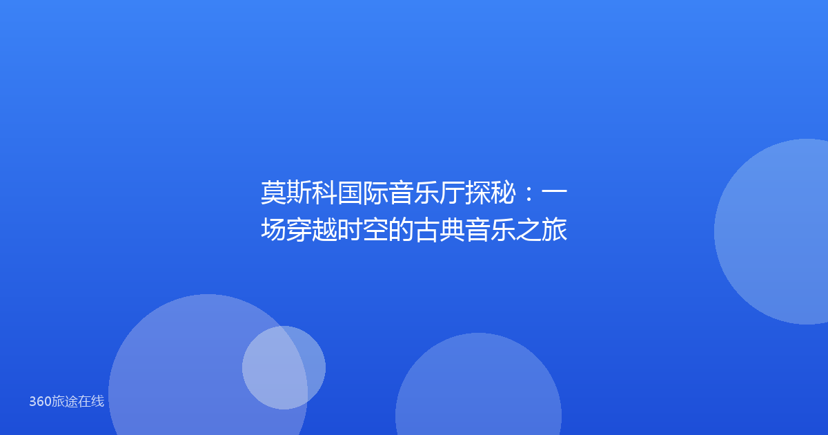 莫斯科国际音乐厅探秘：一场穿越时空的古典音乐之旅