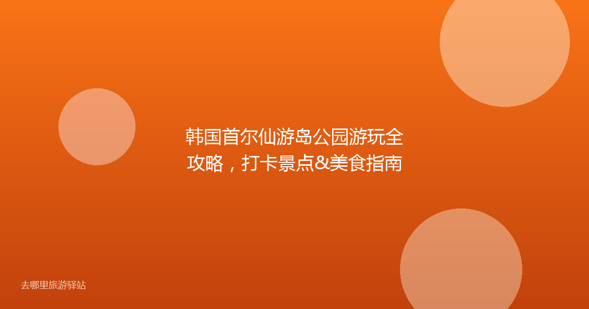 韩国首尔仙游岛公园游玩全攻略，打卡景点&美食指南