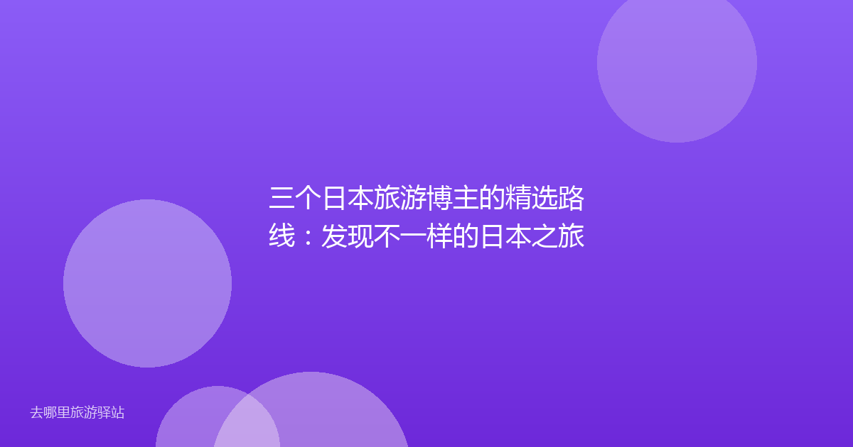 三个日本旅游博主的精选路线：发现不一样的日本之旅