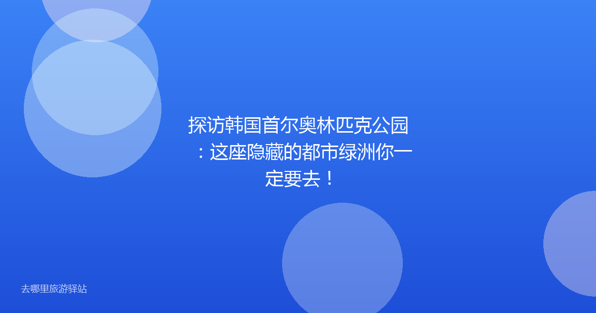 探访韩国首尔奥林匹克公园：这座隐藏的都市绿洲你一定要去！