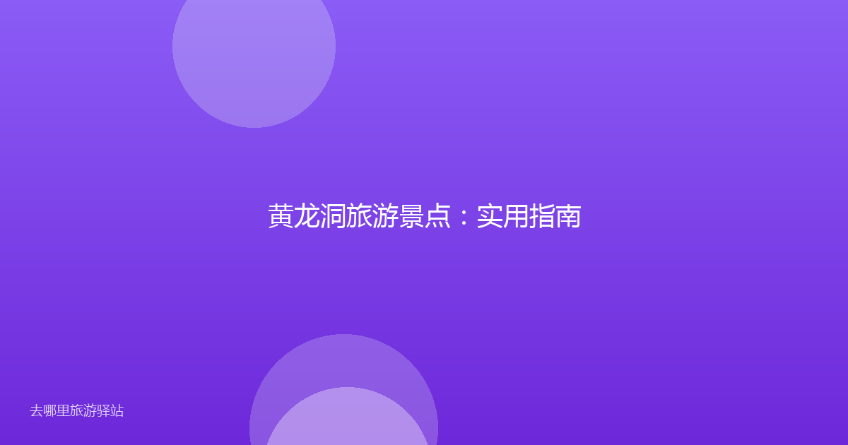 黄龙洞旅游景点：实用指南