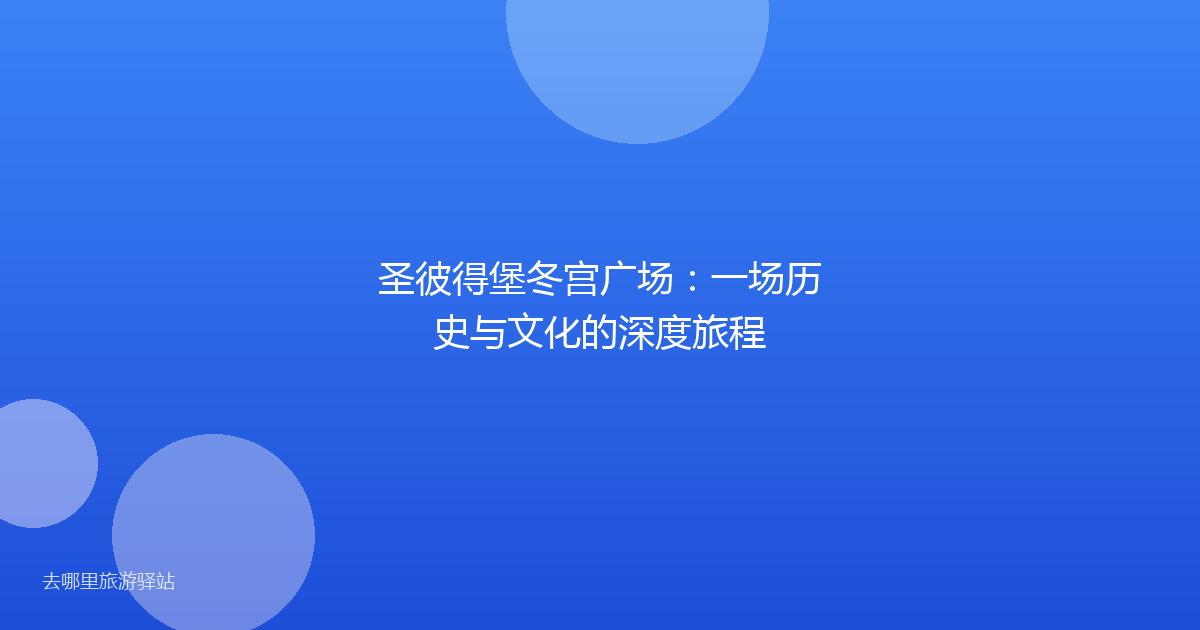 圣彼得堡冬宫广场：一场历史与文化的深度旅程