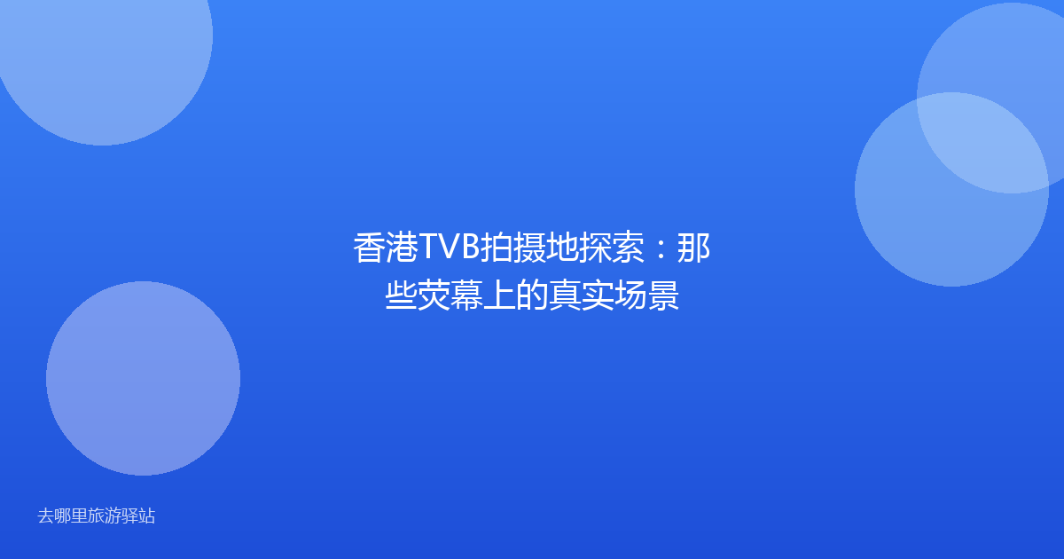 香港TVB拍摄地探索：那些荧幕上的真实场景