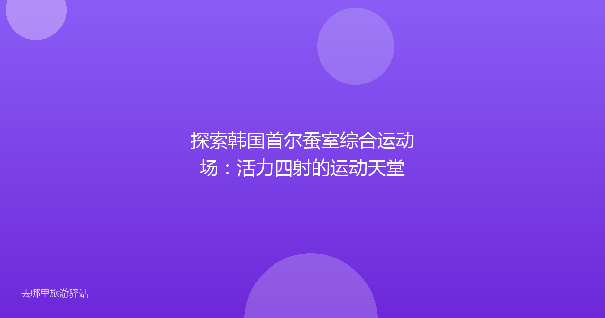 探索韩国首尔蚕室综合运动场：活力四射的运动天堂