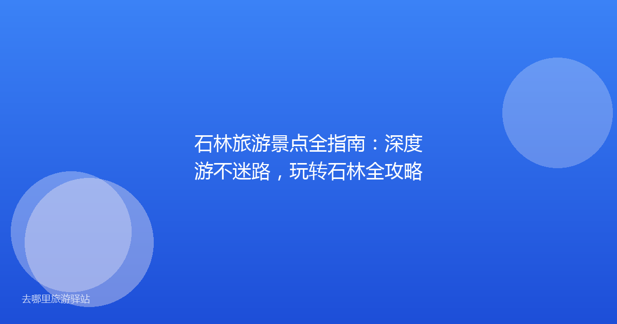 石林旅游景点全指南：深度游不迷路，玩转石林全攻略
