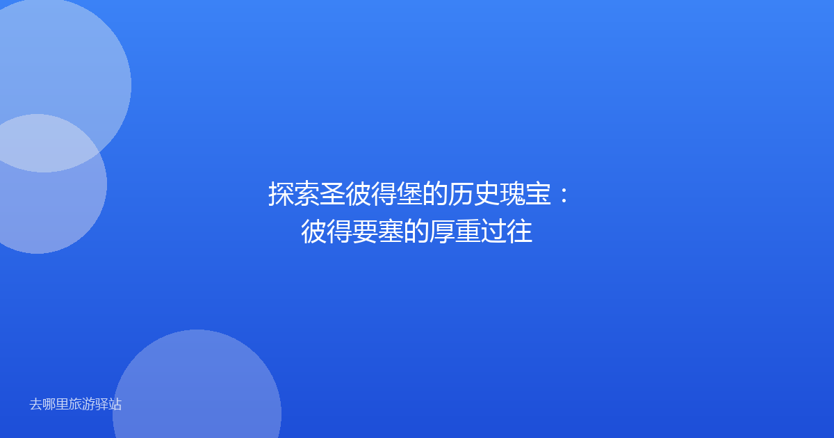 探索圣彼得堡的历史瑰宝：彼得要塞的厚重过往