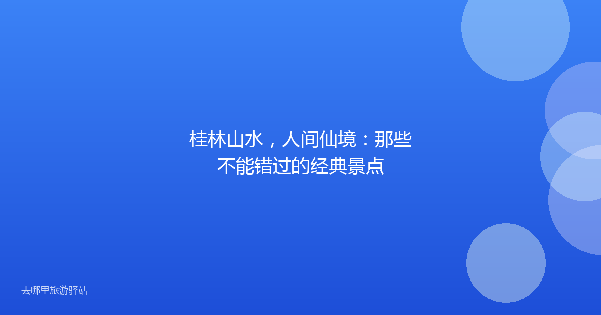 桂林山水，人间仙境：那些不能错过的经典景点