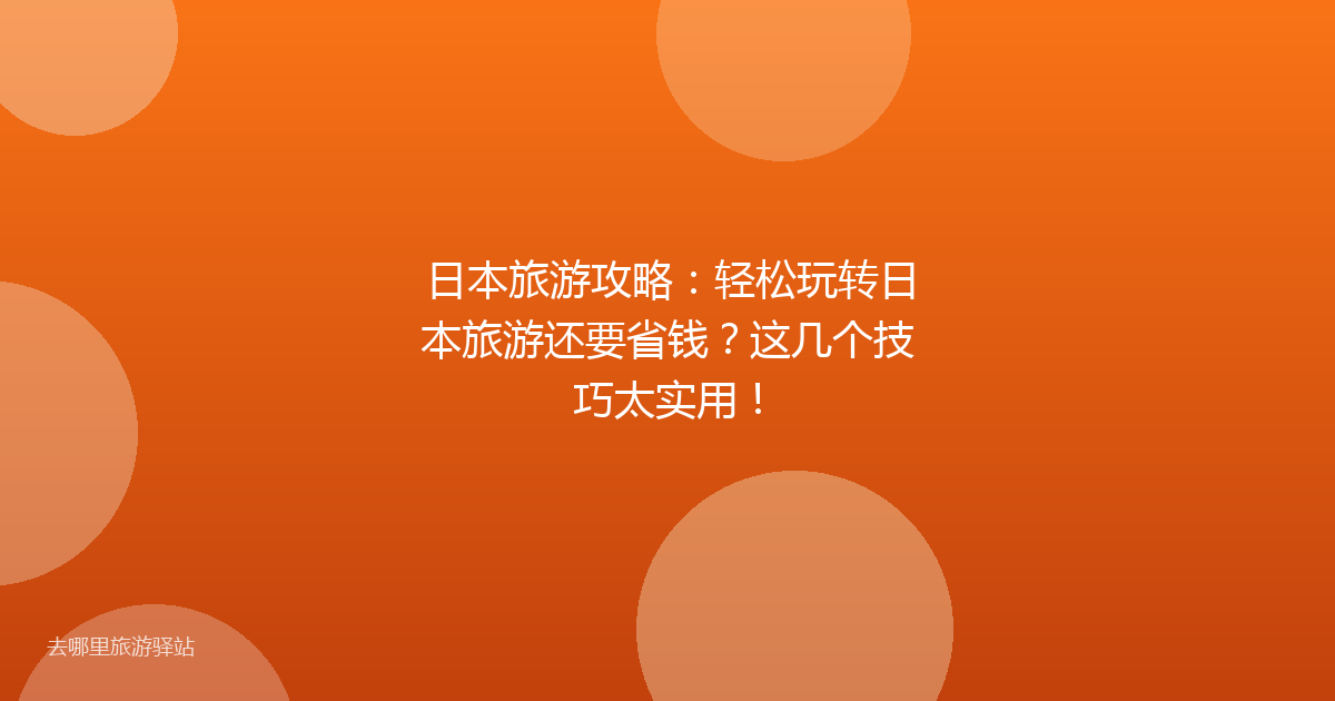 日本旅游攻略：轻松玩转日本旅游还要省钱？这几个技巧太实用！