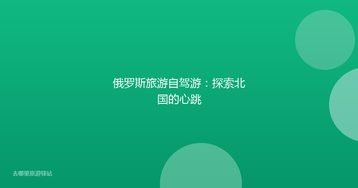 俄罗斯旅游自驾游：探索北国的心跳