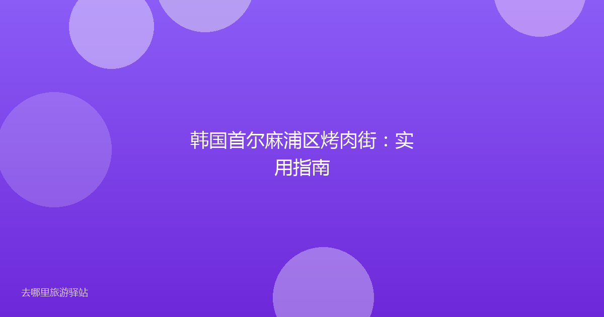 韩国首尔麻浦区烤肉街：实用指南