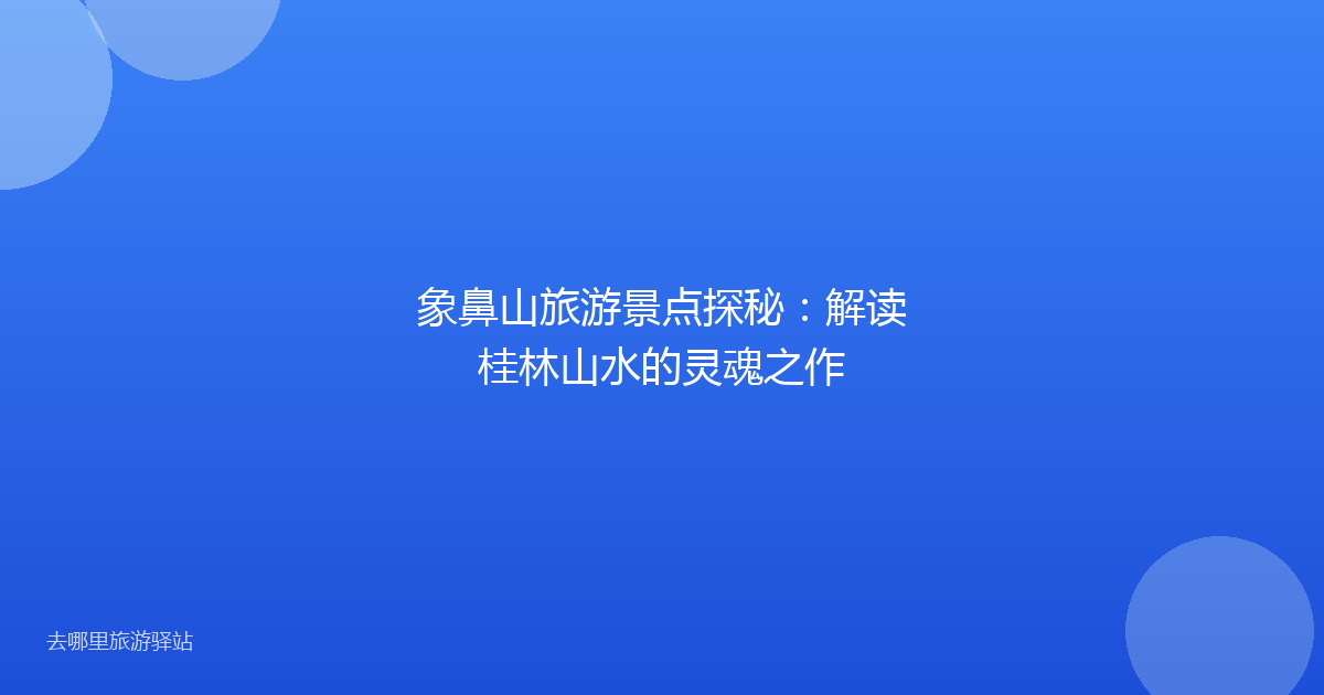 象鼻山旅游景点探秘：解读桂林山水的灵魂之作