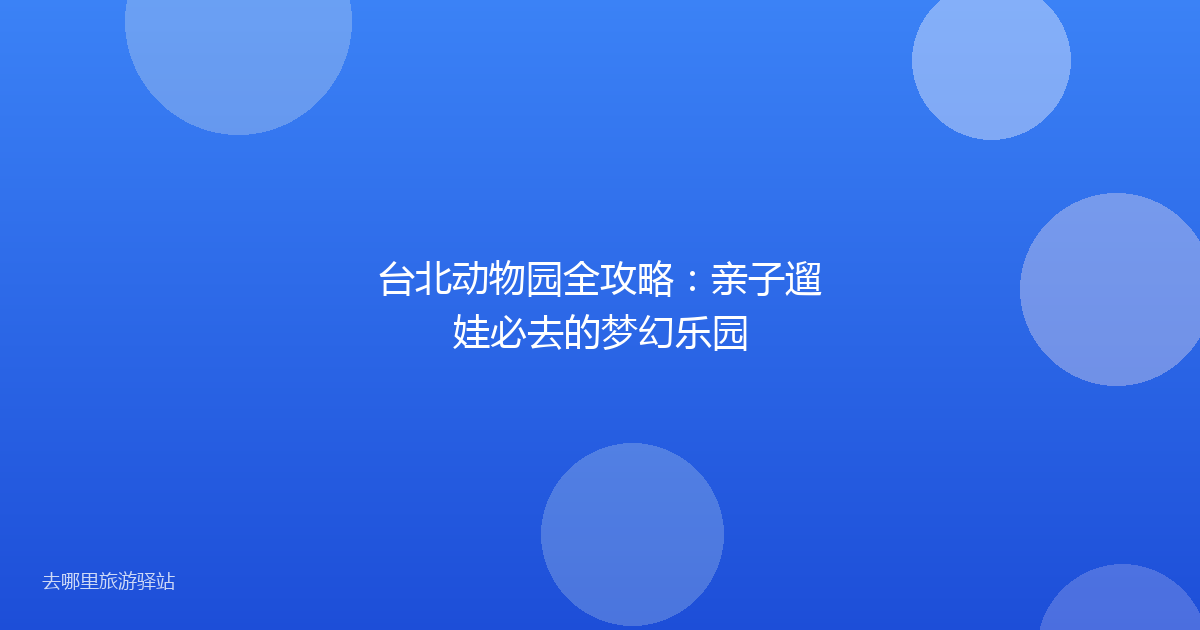 台北动物园全攻略：亲子遛娃必去的梦幻乐园
