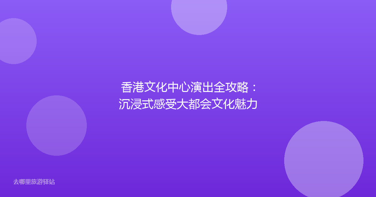 香港文化中心演出全攻略：沉浸式感受大都会文化魅力