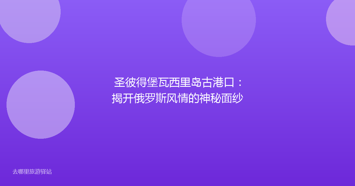 圣彼得堡瓦西里岛古港口：揭开俄罗斯风情的神秘面纱