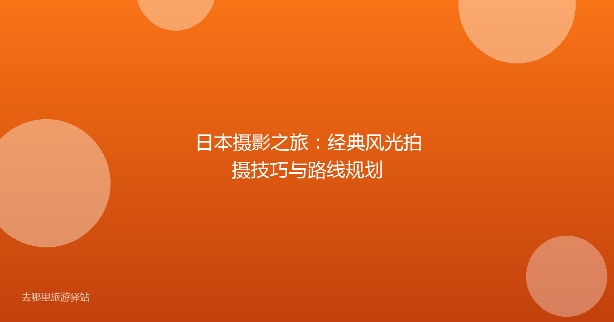 日本摄影之旅：经典风光拍摄技巧与路线规划