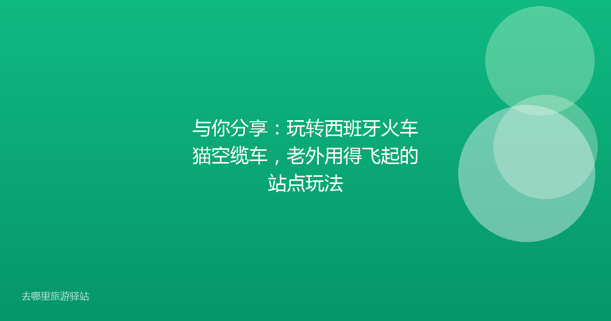 与你分享：玩转西班牙火车猫空缆车，老外用得飞起的站点玩法
