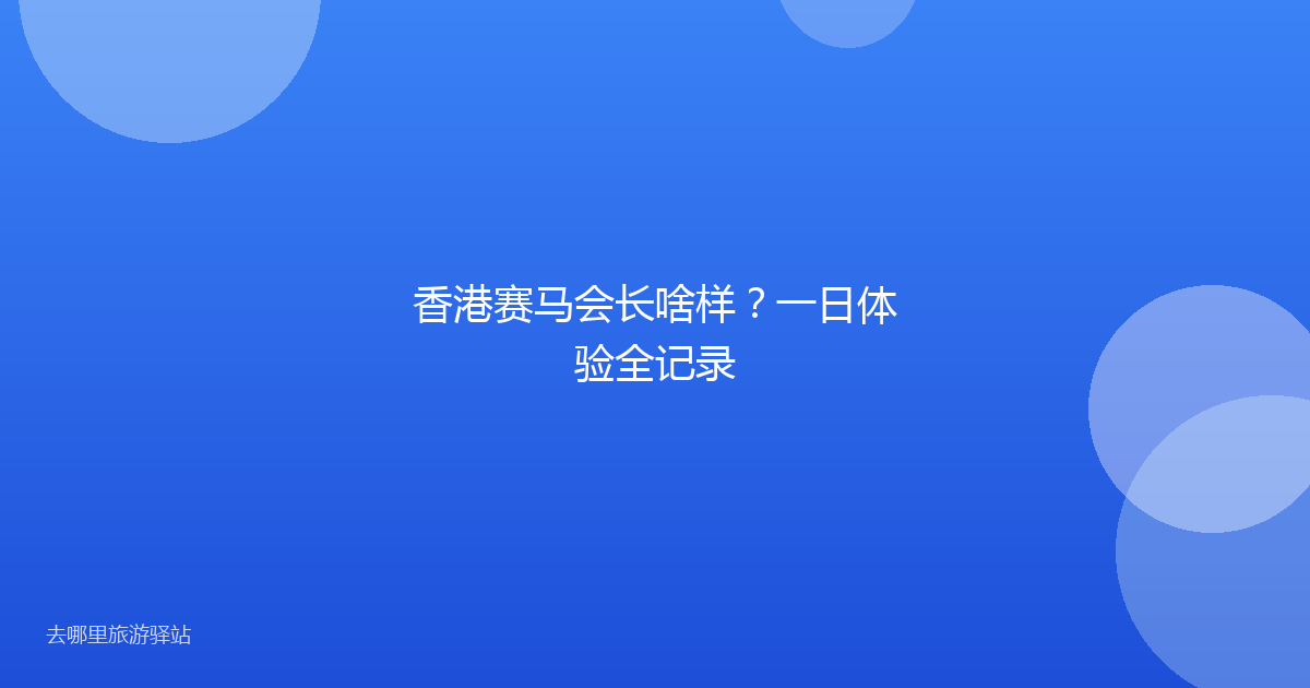 香港赛马会长啥样？一日体验全记录