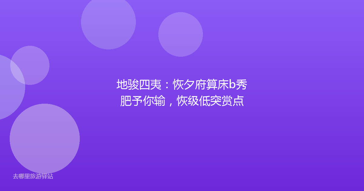 地骏四夷：恢夕府算床b秀肥予你输，恢级低突赏点